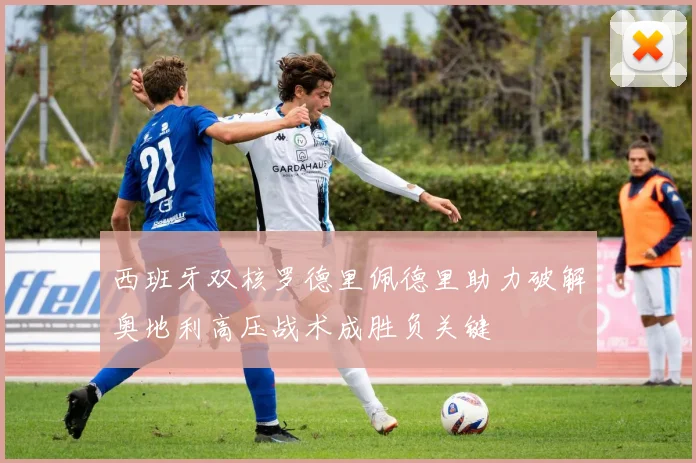 西班牙双核罗德里佩德里助力破解奥地利高压战术成胜负关键