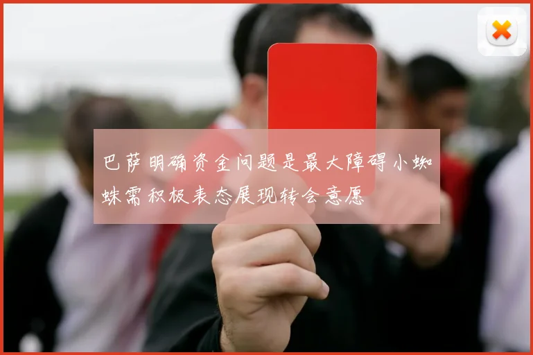 巴萨明确资金问题是最大障碍小蜘蛛需积极表态展现转会意愿