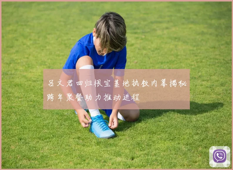 吕文君回归根宝基地执教内幕揭秘跨年聚餐助力推动进程