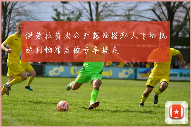 伊劳拉首次公开露面搭私人飞机抵达利物浦后被专车接走