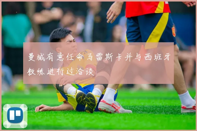 曼城有意任命马雷斯卡并与西班牙教练进行过洽谈