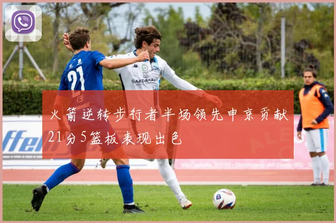 火箭逆转步行者半场领先申京贡献21分5篮板表现出色